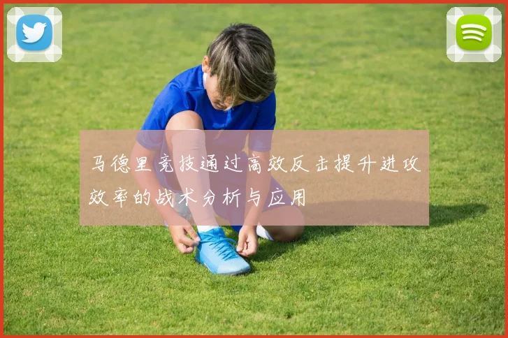 马德里竞技通过高效反击提升进攻效率的战术分析与应用