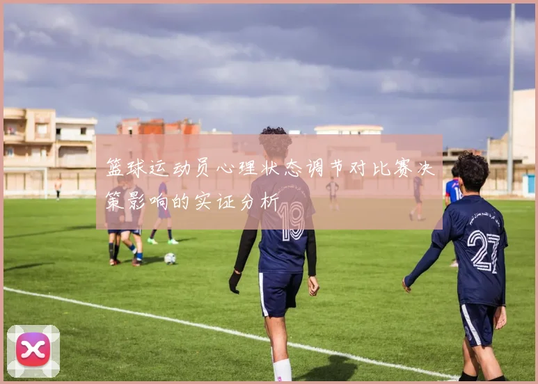 篮球运动员心理状态调节对比赛决策影响的实证分析