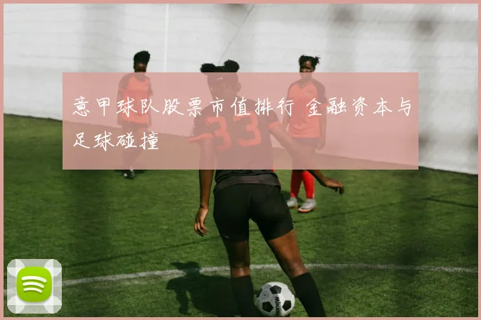 意甲球队股票市值排行 金融资本与足球碰撞