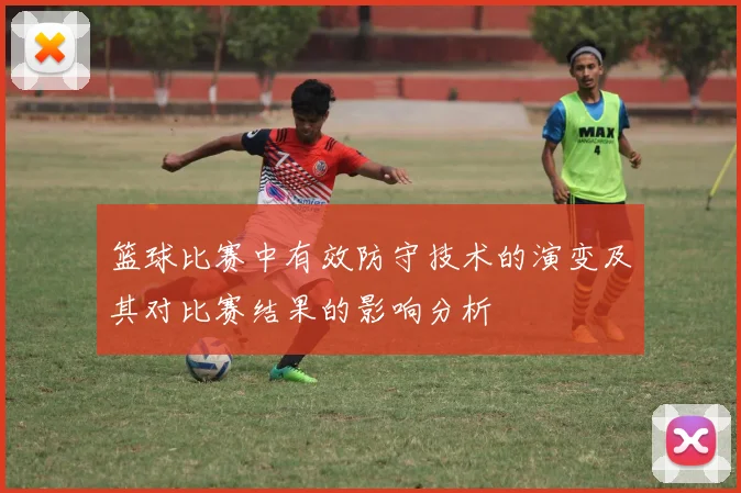篮球比赛中有效防守技术的演变及其对比赛结果的影响分析