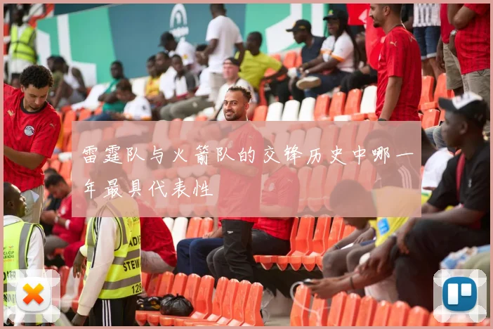 雷霆队与火箭队的交锋历史中哪一年最具代表性