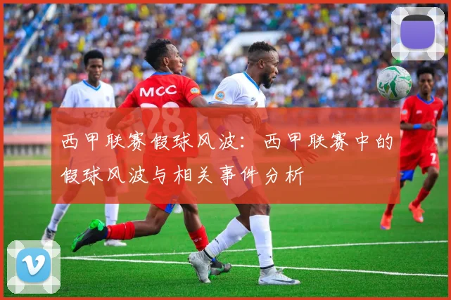 西甲联赛假球风波：西甲联赛中的假球风波与相关事件分析