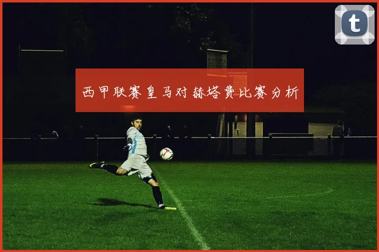 西甲联赛皇马对赫塔费比赛分析